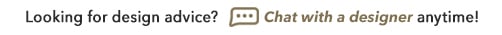 Looking for design advice? Chat with a designer at anytime!